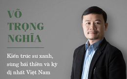 Võ Trọng Nghĩa - Kiến trúc sư xanh, sùng bái thiền và kỳ dị nhất Việt Nam