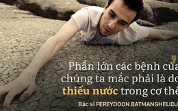 Nhà nghiên cứu nổi tiếng: Chờ khát mới uống nước là cơ thể đã mất nước rất trầm trọng