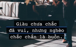 Giàu chẳng để làm gì ư? Thực tế đây: Giàu chưa chắc đã vui, nhưng nghèo chắc chắn là buồn!