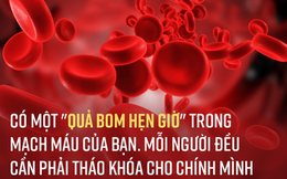 Trong mạch máu có một thứ được gọi là "quả bom hẹn giờ", ai cũng nên biết sớm để đối phó!