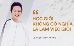 Tại sao phải học hành vất vả tới 16 năm để rồi khi đi làm cũng chả liên quan gì và đây là câu trả lời sâu sắc của DN Lê Diệp Kiều Trang