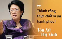Từng thất bại với dự án Đại học Tư thục, bà Tôn Nữ Thị Ninh khẳng định thành công không chỉ đong đếm bằng tiền