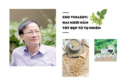 CEO Vinasoy: Hai mươi năm tốt đẹp từ tự nhiên