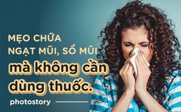 Không cần phải dùng đến thuốc vẫn chữa được ngạt mũi, sổ mũi nhờ những mẹo này