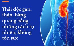 Thải độc gan, thận, bàng quang chỉ bằng những cách tự nhiên, không tốn sức: Ai cũng nên thử để tự bảo vệ sức khỏe, yên tâm đón Tết