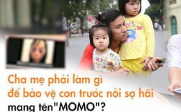 Clip bố mẹ Việt phản ứng khi tận mắt thấy "quái vật Momo": Tôi sẽ kiểm soát những gì con xem từ bây giờ!