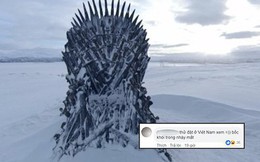 Nhà không có gì ngoài điều kiện, "Game of Thrones" chơi trò giấu ghế khắp địa cầu, fan khuyên: "Đừng đặt ở Việt Nam!"