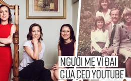 Esther Wojcicki: Bà mẹ nuôi dạy 3 con gái thành CEO Youtube và giáo sư đại học với quan điểm "không tin vào ai khác, chỉ tin bản thân mình"