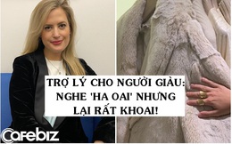 Nghề trợ lý cá nhân cho giới siêu giàu: Ngày ngày mua sắm ở những cửa hàng xa xỉ bậc nhất, 3 giờ sáng vẫn phải giải quyết vấn đề cho ‘Thượng Đế’