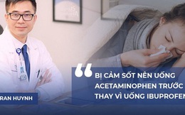 PGS.BS Tran Huynh: Bị cảm sốt nên uống Acetaminophen trước tiên, thay vì uống Ibuprofen hay Advil