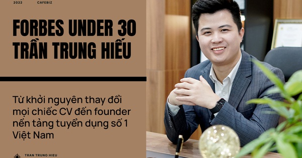 Forbes Under 30 Trần Trung Hiếu: Từ khởi nguyên thay đổi mọi chiếc CV đến founder nền tảng tuyển dụng số 1 Việt Nam