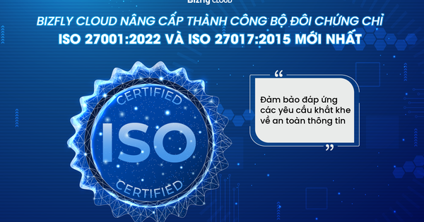 Bizfly Cloud nâng cấp thành công hai chứng chỉ ISO 27001:2022 và ISO 27017:2015 mới nhất