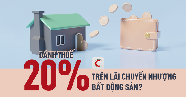 Chặn kẽ hở lách thuế: Đề xuất đánh thuế 20% trên lãi chuyển nhượng bất động sản