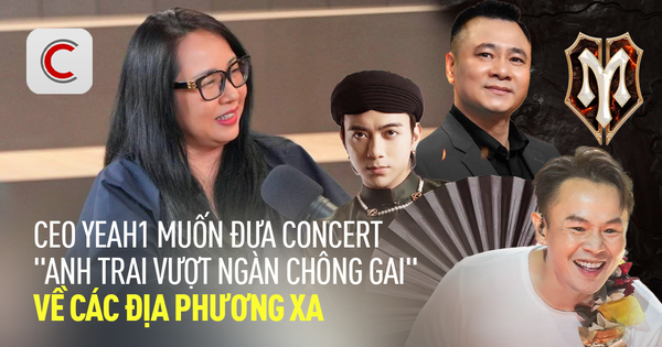 CEO Yeah1: Muốn đem concert "Anh trai vượt ngàn chông gai" về các địa phương xa, đêm concert thứ 10, 20… là hoàn toàn có thể