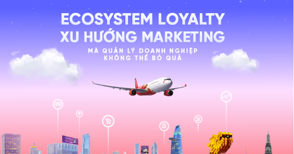 Ecosystem Loyalty – Xu hướng marketing mà quản lý doanh nghiệp không thể bỏ qua