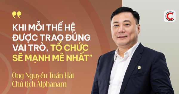 Chủ tịch Alphanam Nguyễn Tuấn Hải: Chọn đúng người, giao đúng việc - triết lý nhân sự giúp các thế hệ Gen X, Y, Z vừa được học, vừa được hành
